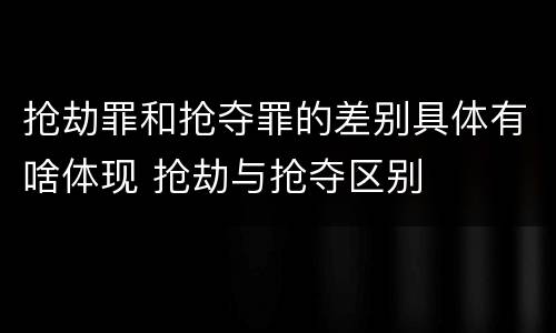 抢劫罪和抢夺罪的差别具体有啥体现 抢劫与抢夺区别
