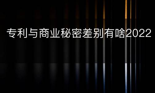 专利与商业秘密差别有啥2022