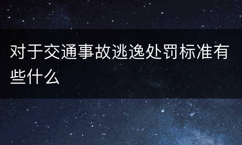 对于交通事故逃逸处罚标准有些什么