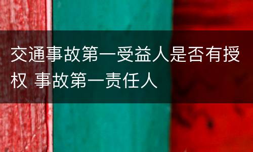 交通事故第一受益人是否有授权 事故第一责任人