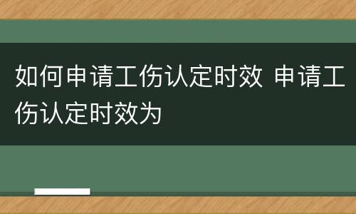 如何申请工伤认定时效 申请工伤认定时效为