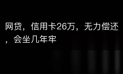 网贷，信用卡26万，无力偿还，会坐几年牢