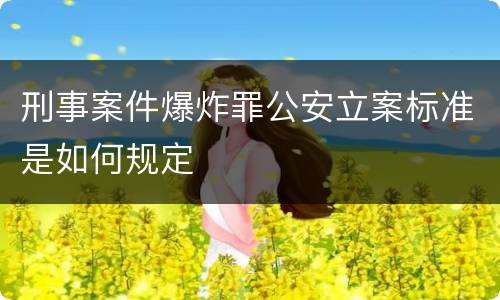 刑事案件爆炸罪公安立案标准是如何规定