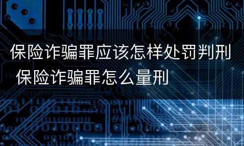 保险诈骗罪应该怎样处罚判刑 保险诈骗罪怎么量刑