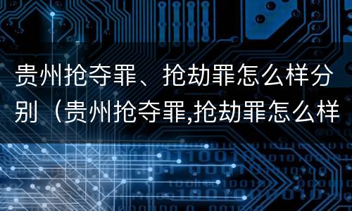 贵州抢夺罪、抢劫罪怎么样分别（贵州抢夺罪,抢劫罪怎么样分别判多少年）