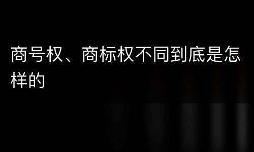 商号权、商标权不同到底是怎样的