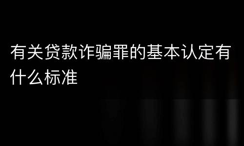 有关贷款诈骗罪的基本认定有什么标准