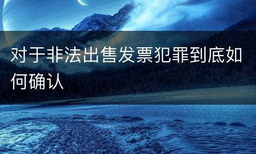 对于非法出售发票犯罪到底如何确认