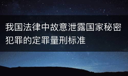 我国法律中故意泄露国家秘密犯罪的定罪量刑标准