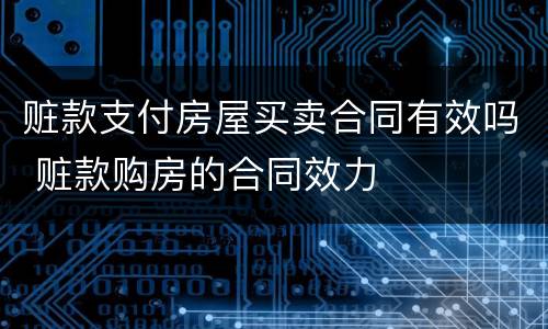 赃款支付房屋买卖合同有效吗 赃款购房的合同效力