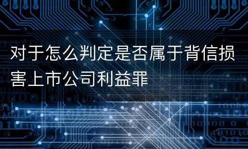 对于怎么判定是否属于背信损害上市公司利益罪