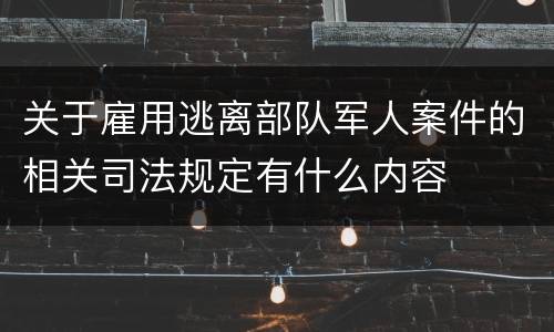 关于雇用逃离部队军人案件的相关司法规定有什么内容