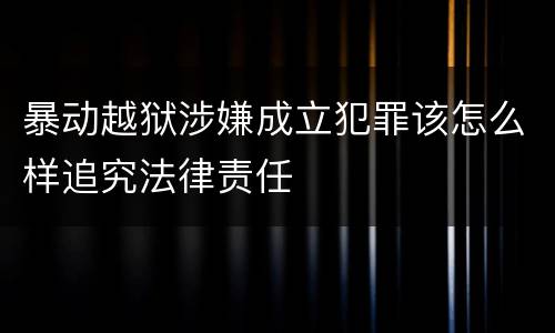 暴动越狱涉嫌成立犯罪该怎么样追究法律责任