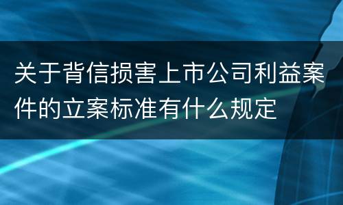 关于背信损害上市公司利益案件的立案标准有什么规定