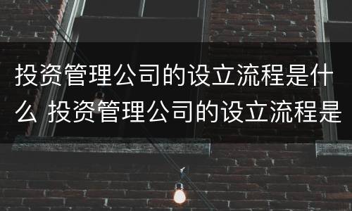 投资管理公司的设立流程是什么 投资管理公司的设立流程是什么样的