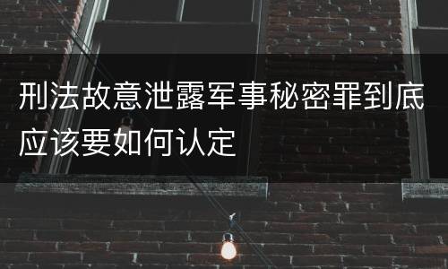 刑法故意泄露军事秘密罪到底应该要如何认定