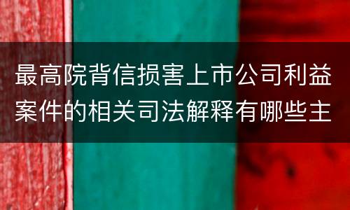 最高院背信损害上市公司利益案件的相关司法解释有哪些主要内容
