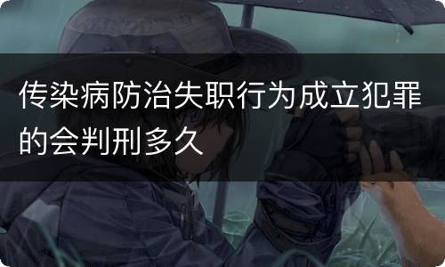 传染病防治失职行为成立犯罪的会判刑多久