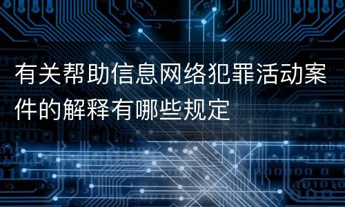 有关帮助信息网络犯罪活动案件的解释有哪些规定