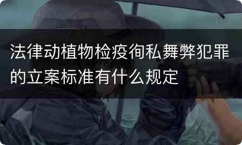 法律动植物检疫徇私舞弊犯罪的立案标准有什么规定