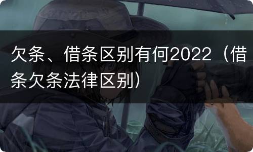 欠条、借条区别有何2022（借条欠条法律区别）