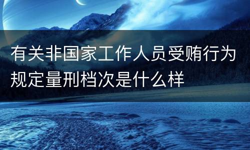 有关非国家工作人员受贿行为规定量刑档次是什么样