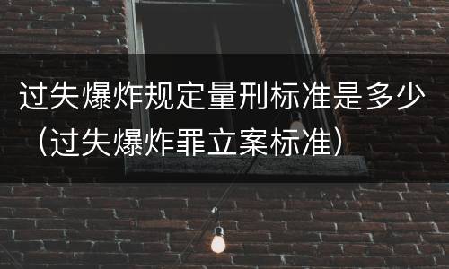 过失爆炸规定量刑标准是多少（过失爆炸罪立案标准）