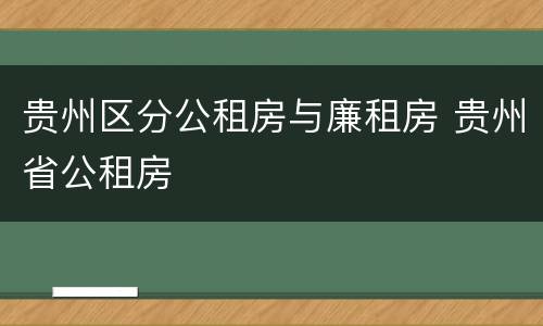 贵州区分公租房与廉租房 贵州省公租房