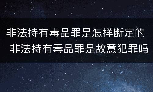 非法持有毒品罪是怎样断定的 非法持有毒品罪是故意犯罪吗