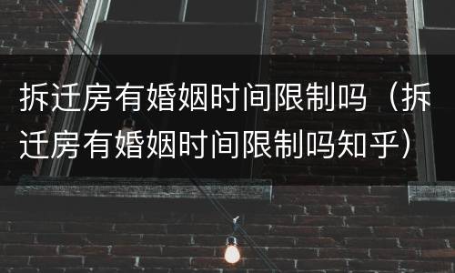 拆迁房有婚姻时间限制吗（拆迁房有婚姻时间限制吗知乎）