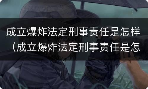 成立爆炸法定刑事责任是怎样（成立爆炸法定刑事责任是怎样的）