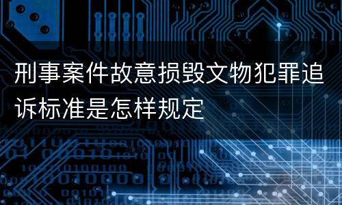 刑事案件故意损毁文物犯罪追诉标准是怎样规定