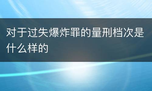 对于过失爆炸罪的量刑档次是什么样的