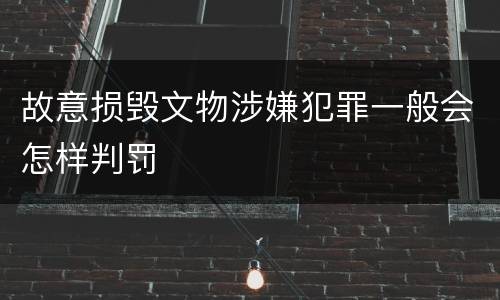 故意损毁文物涉嫌犯罪一般会怎样判罚