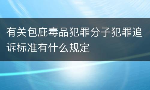 有关包庇毒品犯罪分子犯罪追诉标准有什么规定