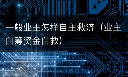 一般业主怎样自主救济（业主自筹资金自救）