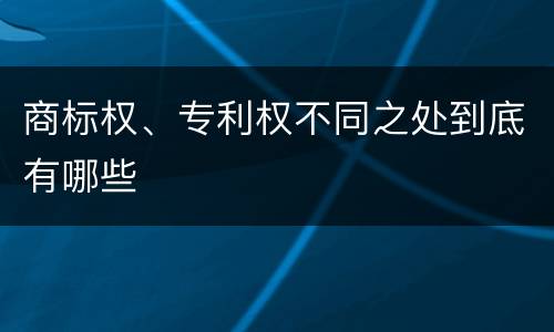 商标权、专利权不同之处到底有哪些
