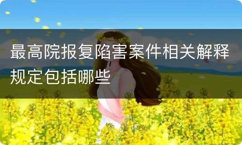 最高院报复陷害案件相关解释规定包括哪些