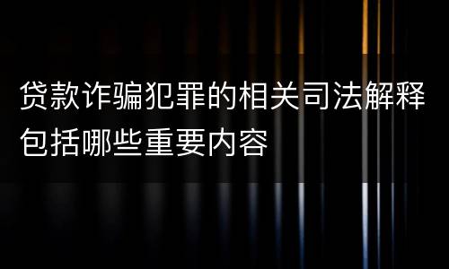 贷款诈骗犯罪的相关司法解释包括哪些重要内容