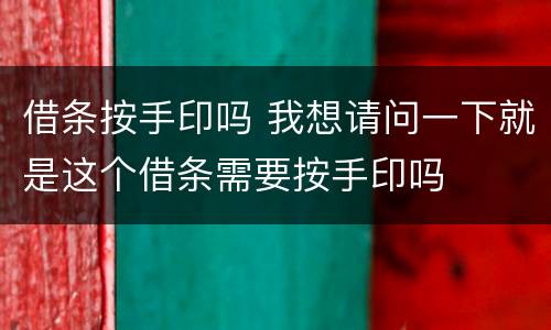 借条按手印吗 我想请问一下就是这个借条需要按手印吗