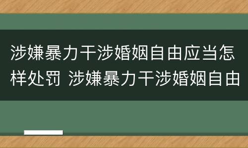 涉嫌暴力干涉婚姻自由应当怎样处罚 涉嫌暴力干涉婚姻自由应当怎样处罚呢