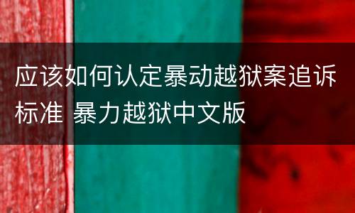 应该如何认定暴动越狱案追诉标准 暴力越狱中文版
