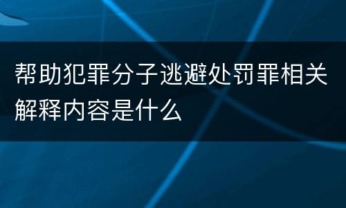 帮助犯罪分子逃避处罚罪相关解释内容是什么