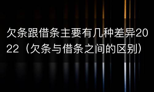 欠条跟借条主要有几种差异2022（欠条与借条之间的区别）