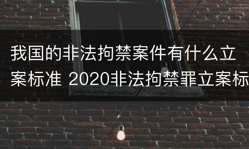 我国的非法拘禁案件有什么立案标准 2020非法拘禁罪立案标准