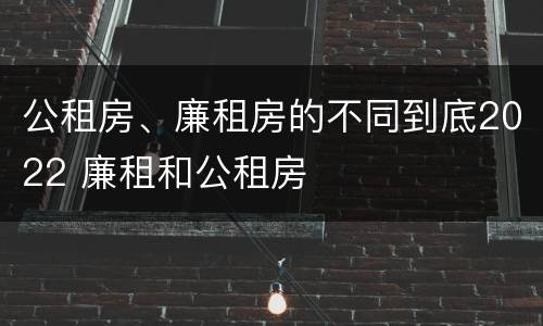 公租房、廉租房的不同到底2022 廉租和公租房