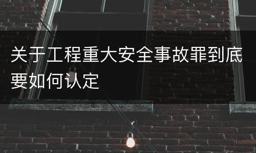 关于工程重大安全事故罪到底要如何认定
