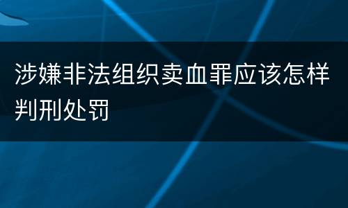 涉嫌非法组织卖血罪应该怎样判刑处罚