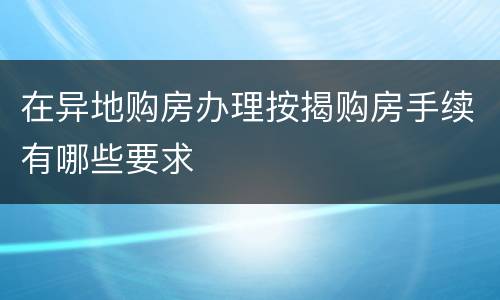 在异地购房办理按揭购房手续有哪些要求