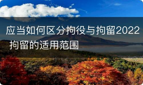 应当如何区分拘役与拘留2022 拘留的适用范围 应当如何区分拘役与拘留2022 拘留的适用范围